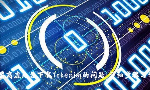 解决苹果商店无法下载Tokenim的问题：详细步骤与常见FAQ