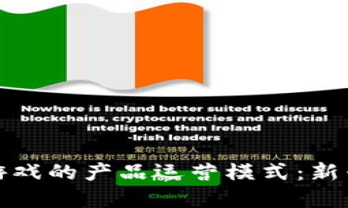 探索区块链游戏的产品运营模式：新兴趋势与实践