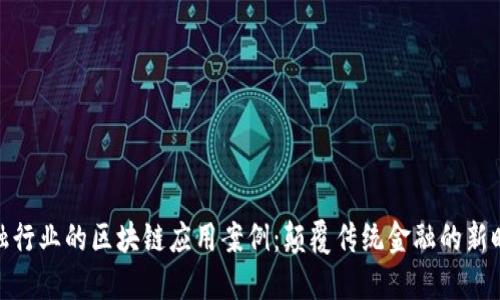 金融行业的区块链应用案例：颠覆传统金融的新时代
