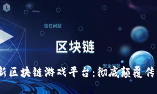 2019年创新区块链游戏平台：彻底颠覆传统游戏体验
