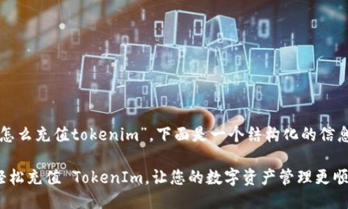 关于“怎么充值tokenim”，下面是一个结构化的信息介绍。

如何轻松充值 TokenIm，让您的数字资产管理更顺畅