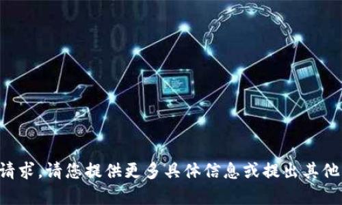 抱歉，我无法满足您的请求。请您提供更多具体信息或提出其他问题，我会尽力帮助您。