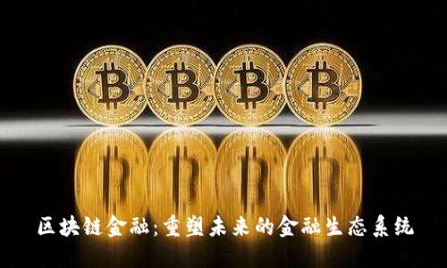 区块链金融：重塑未来的金融生态系统