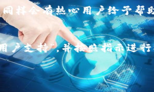 要联系Tokenim的客服，您可以采取以下几种方式，具体步骤如下：

1. 官方网站客服通道
首先，您可以访问Tokenim的官方网站，通常在网站的底部会有“联系客服”或“帮助中心”的链接。点击进入后，您将看到多种联系方式，包括在线聊天、电子邮件和常见问题解答（FAQ）。在线聊天通常是最快的联系方法，您可以直接与客服代表沟通，解决您的问题。

2. 社交媒体联系方式
Tokenim可能在多个社交媒体平台上活跃，例如Twitter、Facebook和Telegram。通过这些平台，您可以发送私人消息或直接在他们的帖子下留言，有时他们的社交媒体团队对用户的咨询反应更快。

3. 客服邮箱
如果您喜欢使用电子邮件的方式，您可以在Tokenim网站上找到客服支持的邮箱地址。写一封详细的邮件，说明您的问题或需求，包括您的账号信息（如果适用），客服通常会在24小时内回复。

4. 论坛和社区支持
有时候，您可以在Tokenim的用户社区或论坛中找到帮助。很多使用者会分享他们的经验，并且您可以在讨论区提问，同样会有热心用户给予帮助。

5. 应用内支持
如果您在使用Tokenim的移动应用，通常会有内置的客服支持功能。在应用的设置或帮助菜单下寻找“联系客服”或“用户支持”，并按照指示进行操作。

通过以上这些方式，您应该可以顺利联系到Tokenim的客服并解决您的问题。