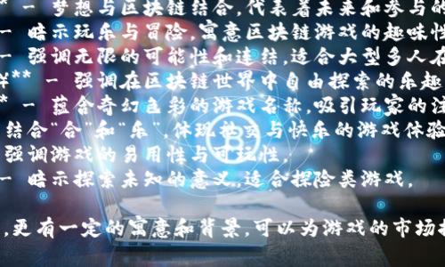 区块链游戏的谐音名字可以弥补一些创意与趣味，以下是一些可能的谐音名字：

1. **区梦链（区块链）** - 梦想与区块链结合，代表着未来和参与的希望。
2. **块玩天（块链）** - 暗示玩乐与冒险，寓意区块链游戏的趣味性。
3. **链动无限（链）** - 强调无限的可能性和连结，适合大型多人在线游戏。
4. **玩转链界（区块链）** - 强调在区块链世界中自由探索的乐趣。
5. **奇幻链游（奇幻）** - 蕴含奇幻色彩的游戏名称，吸引玩家的注意。
6. **链合乐（链）** - 结合“合”和“乐”，体现社交与快乐的游戏体验。
7. **易玩链（易）** - 强调游戏的易用性与可玩性。
8. **链界探险（链）** - 暗示探索未知的意义，适合探险类游戏。

这些名字不仅仅是谐音，更有一定的寓意和背景，可以为游戏的市场推广增添趣味和吸引力。