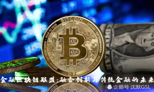 金融区块链联盟：融合创新与传统金融的未来