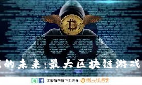 探索区块链游戏的未来：最大区块链游戏平台的全面解析