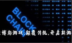 区块链博彩游戏：颠覆传统，开启新游娱时代