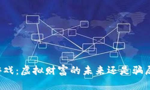 区块链游戏：虚拟财富的未来还是骗局的温床？