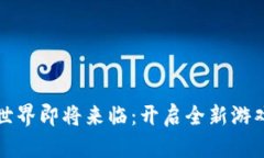 区块链游戏世界即将来临：开启全新游戏体验的