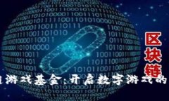区块链游戏基金：开启数字游戏的新纪元