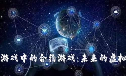 深入探讨区块链游戏中的合约游戏：未来的虚拟世界和实用价值