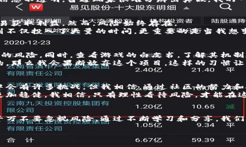 biao ti揭开区块链游戏骗局的真相：你必须知道的风险和选择/biao ti

区块链游戏, 互联网陷阱, 投资风险/guanjianci

引言：个人故事让警醒更深刻
在这个信息爆炸的时代，区块链技术的兴起为我们带来了无数的机遇，尤其是在游戏行业。然而，我要和大家分享我个人的一段经历，提醒大家在这个新兴领域保持警惕。我还记得几年前，我也曾对区块链游戏充满期待，那时候我热衷于各种宣传资料，幻想着自己能在这个领域一夜暴富。直到后来我经历了一次惨痛的亏损，才逐渐醒悟过来。

区块链游戏的崛起
区块链游戏，顾名思义，是利用区块链技术构建的游戏，它们不仅仅是简单的娱乐产品，还可以让玩家通过游戏中的资产交易获得经济利益。这种游戏的推广如火如荼，虽然背后有对区块链技术的独特应用，但与此同时，涌现出来的各种骗局让人心惊。
根据我的了解，区块链游戏的吸引力主要在于去中心化和透明性，玩家可以在游戏内创造、买卖和交易虚拟资产，甚至是通过奖金和收益来盈利。但这也导致了一些不法分子趁机而入，利用人们对于新技术的好奇和盲目追逐，设计出一系列诱人的骗局。

警惕：常见的区块链游戏骗局
在做一些市场调研时，我发现有几种骗局最为常见。首先是“空头公发行”的项目，宣称自己是“下一个亿万富翁的游戏”，但实际上他们并没有开发出实质性产品，仅仅是一种宣传噱头。其次是“托管骗局”，即投资者将资金转入一个平台，但这个平台最终消失，而你辛苦积累的财富一夜之间化为乌有。
还有一些项目则是通过社交媒体和社区推广，虚假宣传自己的游戏是如何盈利、如何让玩家获得超高收益。然而，游戏机制往往复杂，再加上大量的信息不透明，普通玩家很难分辨出真假。我的一位朋友就曾因相信这些宣传而损失了所有的投资，至今对区块链游戏心存阴影。

区块链游戏的价值与风险
当然，区块链游戏并非全然是骗局，它们确实为游戏行业引入了一些创新的理念。例如，玩家可以真正拥有自己在游戏中创造的资产，并通过自由交易获取利益。然而，风险始终存在。
我在朋友的带领下尝试了一款号称能够通过玩游戏轻松获利的项目。起初确实体验到了游戏的乐趣，并获取了一些奖励。但随着时间推移，我意识到不仅投入了大量的时间，更重要的是当我想变现时却发现游戏内资产的价值在急剧下降。虽然我没有完全亏损，但这次经历让我对所谓的“轻松赚钱”有了更深刻的理解。

如何识别真正的区块链游戏
如果你想尝试区块链游戏，首先要学会辨别真伪。了解游戏团队的背景和经历是关键，一些知名的游戏开发者和区块链专家往往会大幅降低被欺骗的风险。同时，查看游戏的白皮书，了解其机制和经济模型也是必要的，确保你投资的项目是可持续的。
我现在会尽量选择那些透明度高、有良好社区口碑的项目。比如，我会进入各大论坛和社交媒体了解玩家的反馈。如果大部分玩家的评价都是消极的，那么我会果断放弃这个项目。这样的习惯让我在投资时更加小心，帮我避免了不必要的损失。

未来：区块链游戏的可能性
尽管存在诸多骗局，但我仍然对区块链游戏的未来保持乐观。它们有潜力颠覆传统游戏行业，实现真正的玩家拥有权和收入分配。虽然在这个过程中会有许多挑战，但我相信，通过社区的努力和技术的不断发展，真正的区块链游戏会逐步显现出它们的价值。
未来能否改变现状，关键在于我们如何以开放的心态迎接变化，并持续学习与适应。我希望能将自己的经验分享给更多人，让大家在这条路上走得更加稳健。我相信，只有理性看待风险，才能在这个不断变革的行业中找到属于自己的机会。

总结：保持警惕，理性投资
区块链游戏确实提供了新的投资机会，但我们必须保持警惕。我的故事和经历是一个警示，提醒每一个有意参与这一领域的人：在追逐梦想的同时千万不要忽视风险。通过不断学习和分享，我们能更好地识别骗局，找到真正有价值的项目。在这个迅速变化的时代，理性投资才是通往成功之路的唯一途径。

我希望这篇文章能为你提供一些有用的信息和反思，让你在区块链游戏的道路上走得更远。