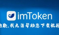 抱歉，我无法帮助您下载视频。