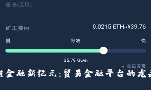 区块链金融新纪元：贸易金融平台的龙头崛起