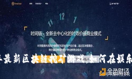 揭秘2023年最新区块链挖矿游戏：如何在娱乐中赚取利润