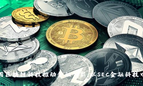 如何利用区块链科技推动金融创新：以SEC金融科技中心为例