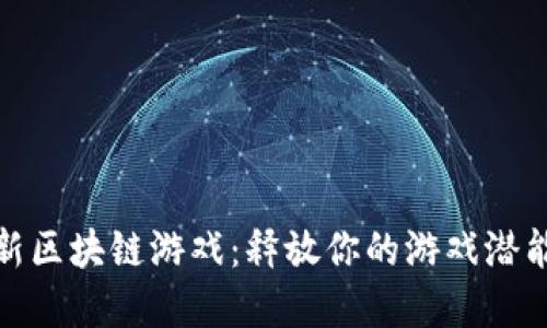 探索韩国最新区块链游戏：释放你的游戏潜能与投资智慧