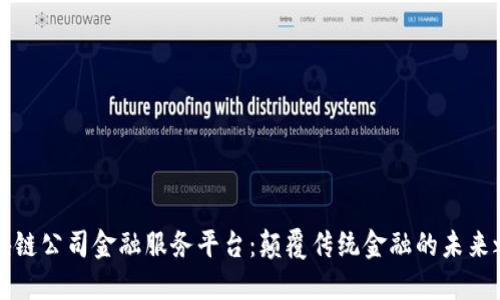 区块链公司金融服务平台：颠覆传统金融的未来之路