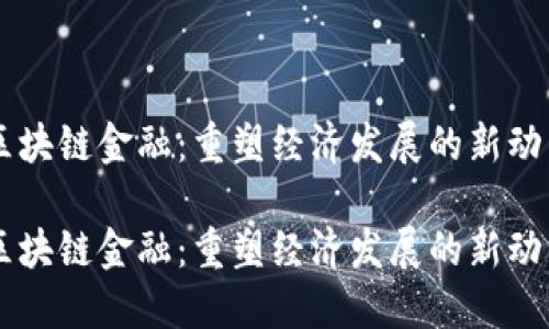 区块链金融：重塑经济发展的新动力

区块链金融：重塑经济发展的新动力