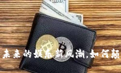 区块链游戏：未来的娱乐新风潮，如何颠覆传统游戏？