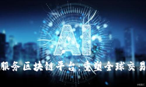 跨境金融服务区块链平台：重塑全球交易的新前沿