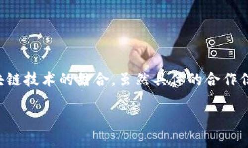 区块链技术在金融领域的应用逐渐受到重视，作为中国最大的零售企业之一，苏宁也在积极探索与区块链技术的结合。虽然具体的合作信息可能因时间和市场变化而有所不同，但可以肯定的是，区块链将成为未来金融行业的重要趋势之一。

### 区块链与苏宁金融的潜在合作：创新与挑战