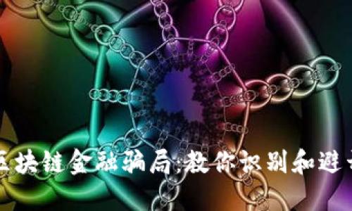 揭露区块链金融骗局：教你识别和避开陷阱