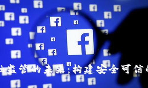 区块链金融监管的未来：构建安全可信的数字经济