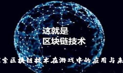 深入探索区块链技术在游戏中的应用与未来潜力