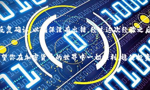 要将Token或USDT（Tether）转出，你需要遵循一些步骤，具体流程可能会因你所使用的钱包或交易所而有所不同。下面是一个基本的指南，帮助你理解如何安全地进行转出。请根据你的具体钱包或交易所进行调整。

第一步：登录你的钱包或交易所账户
无论是使用硬件钱包、软件钱包还是交易所（如币安、火币等），第一步都是登录你的账户。确保使用强密码，并在交易所中开启两步验证以增加安全性。

第二步：选择转出选项
在账户主界面中，找到“提现”或“转出”选项。通常这个选项在“资产”或“钱包管理”中可以找到。点击进入提现界面。

第三步：选择要转出的资产
在提现或转出界面中，你需要选择要转出的资产，比如USDT。请注意，如果你在不同的区块链上保持USDT（比如ERC20、TRC20或OMNI），一定要确保选择正确的转出链，否则资金可能会丢失。

第四步：输入转出地址和金额
输入你想要将USDT发送到的地址。这个地址应该是你想要转出到的钱包地址或者另一个交易所的收款地址。务必核对地址的正确性，避免因为输入错误而造成资金损失。
接着输入你想要转出的金额。在此过程中，钱包或交易所可能会显示相关的手续费，确保你了解将扣除多少费用。

第五步：确认交易
在确认页面，仔细检查你输入的信息，包括钱包地址、金额和手续费。一旦你确认交易，某些钱包或交易所会发送一封确认邮件或短信，要求你进行确认。根据提示完成这一步骤。

第六步：查看交易状态
提交交易后，你可以在“交易记录”或“显示已完成交易”的选项中查看你的转账状态。这个过程可能需要几分钟，视乎区块链的网络拥堵情况而定。

个性化建议
在我的个人经历中，我记得第一次转出USDT时，心里非常紧张。由于对步骤不太熟悉，我多次检查了转出地址和金额，特别是在钱包地址的部分，我反复确认，以确保没有出错。经过这次经验之后，我对加密货币的操作愈发熟悉了，也更加谨慎小心。我建议每个人在进行这种交易时，始终保持警惕，毕竟一旦发生错误，资金可能是无法挽回的。

结论
转出Token或USDT的过程并不复杂，但需要谨慎操作。无论你是新手还是老手，确保对每一步骤的彻底理解，并采取相应的安全措施是很重要的。希望你在加密货币的世界中一切顺利，稳健投资。

以上就是关于如何将Token或USDT转出的详细介绍。如果你在实际操作中遇到具体问题，建议查阅相关的帮助文档或直接联系客服获取帮助。