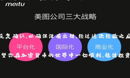 要将Token或USDT（Tether）转出，你需要遵循一些步骤，具体流程可能会因你所使用的钱包或交易所而有所不同。下面是一个基本的指南，帮助你理解如何安全地进行转出。请根据你的具体钱包或交易所进行调整。

第一步：登录你的钱包或交易所账户
无论是使用硬件钱包、软件钱包还是交易所（如币安、火币等），第一步都是登录你的账户。确保使用强密码，并在交易所中开启两步验证以增加安全性。

第二步：选择转出选项
在账户主界面中，找到“提现”或“转出”选项。通常这个选项在“资产”或“钱包管理”中可以找到。点击进入提现界面。

第三步：选择要转出的资产
在提现或转出界面中，你需要选择要转出的资产，比如USDT。请注意，如果你在不同的区块链上保持USDT（比如ERC20、TRC20或OMNI），一定要确保选择正确的转出链，否则资金可能会丢失。

第四步：输入转出地址和金额
输入你想要将USDT发送到的地址。这个地址应该是你想要转出到的钱包地址或者另一个交易所的收款地址。务必核对地址的正确性，避免因为输入错误而造成资金损失。
接着输入你想要转出的金额。在此过程中，钱包或交易所可能会显示相关的手续费，确保你了解将扣除多少费用。

第五步：确认交易
在确认页面，仔细检查你输入的信息，包括钱包地址、金额和手续费。一旦你确认交易，某些钱包或交易所会发送一封确认邮件或短信，要求你进行确认。根据提示完成这一步骤。

第六步：查看交易状态
提交交易后，你可以在“交易记录”或“显示已完成交易”的选项中查看你的转账状态。这个过程可能需要几分钟，视乎区块链的网络拥堵情况而定。

个性化建议
在我的个人经历中，我记得第一次转出USDT时，心里非常紧张。由于对步骤不太熟悉，我多次检查了转出地址和金额，特别是在钱包地址的部分，我反复确认，以确保没有出错。经过这次经验之后，我对加密货币的操作愈发熟悉了，也更加谨慎小心。我建议每个人在进行这种交易时，始终保持警惕，毕竟一旦发生错误，资金可能是无法挽回的。

结论
转出Token或USDT的过程并不复杂，但需要谨慎操作。无论你是新手还是老手，确保对每一步骤的彻底理解，并采取相应的安全措施是很重要的。希望你在加密货币的世界中一切顺利，稳健投资。

以上就是关于如何将Token或USDT转出的详细介绍。如果你在实际操作中遇到具体问题，建议查阅相关的帮助文档或直接联系客服获取帮助。