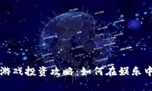 区块链小游戏投资攻略：如何在娱乐中创造财富