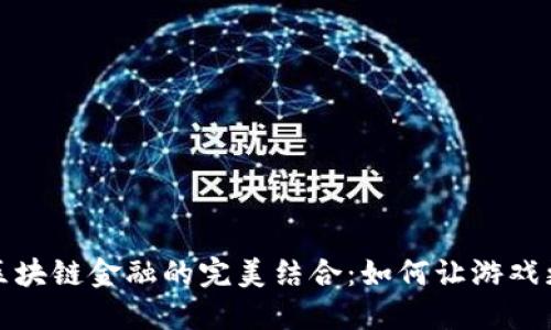传统游戏与区块链金融的完美结合：如何让游戏更具实用价值
