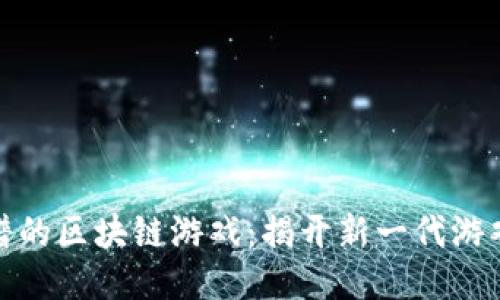 全球靠谱的区块链游戏：揭开新一代游戏的面纱