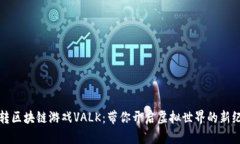 玩转区块链游戏VALK：带你开启虚拟世界的新纪元