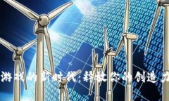 走进区块链游戏的新时代：释放你的创造力与财
