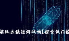 穷人也能玩区块链游戏吗？探索低门槛与机会