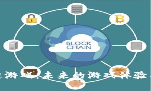探索区块链游戏：未来的游戏体验与实用价值