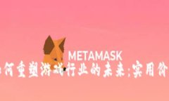 区块链技术如何重塑游戏行业的未来：实用价值