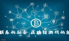 科技与娱乐的融合：区块链游戏的魅力解析
