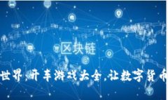 探索区块链世界：开车游戏大全，让数字货币与