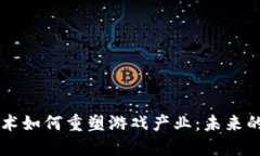 区块链技术如何重塑游戏产业：未来的无限可能
