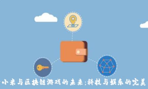   
探索小米与区块链游戏的未来：科技与娱乐的完美结合