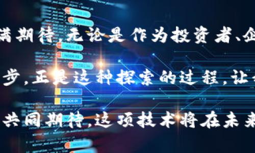   金融大佬如何看待区块链的未来与实用价值 / 
 guanjianci 区块链,金融,数字货币 /guanjianci 

引言：从无到有的创新
区块链，作为一种新兴的技术，仿佛是一位不速之客，悄然步入了我们的生活。起初，我对这个名词感到陌生，甚至有些畏惧。毕竟，金融领域一直被认为是严谨与复杂的代名词，而区块链却在这个领域插上了新翅膀。记得小时候看过的科幻片，里面总是有那些高科技的未来生活，而如今，区块链似乎让这一切逐渐变为现实。

区块链的基本概念
简单来说，区块链是一种去中心化的分布式记账技术。每一个区块就像是一页账本，记录着交易信息，而这些区块通过密码学的方式连接在一起，形成一条链。这种技术最大的亮点在于其不可篡改性和透明性，能够极大地提高数据的安全性和可靠性。

金融大佬的看法
谈到金融大佬，不知道大家是否和我有同样的想法，他们的见解总是如此深邃而富有洞察力。以杰米·戴蒙（Jamie Dimon）为例，他曾在公共场合表达过对比特币的怀疑，但是，值得注意的是，他并没有全盘否定区块链的潜力。金融大佬们普遍认为，区块链技术不单是一种新的融资工具，更是一个可以颠覆传统金融体系的基础设施。

区块链的实用价值
那么，区块链到底有什么实用价值呢？首先，它可以降低交易成本。比方说，在传统金融体系中，跨境支付需要经过多道程序，每一道程序都涉及到费用的支出。而区块链技术可以通过去除中间环节，直接进行点对点的交易，显著降低了成本。
其次，区块链技术提高了交易的透明性。在重大金融事件中，信息的不对称常常导致市场的剧烈波动，而区块链技术的透明性可以在一定程度上缓解这一问题。这样一来，所有交易信息都可以被所有参与者实时查看和验证，减少了信息不对称的机会。

我的个人经历
记得我第一次接触区块链是在大学期间，那时候参加了一次关于数字货币的讲座。讲师用激情四溢的语调讲述区块链的前景，带给我极大的震撼。虽然那时的我对数字货币一无所知，但我对其背后的技术产生了强烈的兴趣。随着时间的推移，我了解到越来越多关于区块链的应用案例，比如供应链管理、身份认证、版权保护等，这些都让我对未来充满了期待。

区块链在全球金融中的趋势
如今，区块链技术已经在全球金融市场逐渐显现出其重要性。金融科技企业纷纷将其应用于实际业务中，期望在竞争日益激烈的市场中获得一席之地。例如，在微众银行的“区块链 供应链金融”项目中，区块链技术的应用有效地提升了资金的流动效率，让中小企业的融资问题得以缓解。

区块链与数字货币的关系
无论是谈论区块链还是数字货币，二者之间的关系是不可或缺的。数字货币的兴起，离不开区块链技术的支持。以比特币为例，正是得益于区块链的技术底层，它才得以在全球范围内流通。不过，区块链的价值并不仅限于数字货币，它在社交、供应链、医疗等领域，同样展现出了强大的潜能。

挑战与未来展望
当然，区块链技术的普及并非一帆风顺。当前，技术的成熟度、政策法规的滞后等问题，都是制约其发展的因素。许多国家对数字货币的监管仍处于探索阶段，这也让区块链的发展面临挑战。但有一点是可以确定的，随着技术的不断发展和政策的逐渐完善，区块链无疑会在未来的金融世界中占据重要地位。

结论：拥抱区块链的未来
当我再次回想起小时候的那些科幻片，发现曾经的梦想正在逐渐实现。作为一种颠覆性技术，区块链的价值越来越被认可，而它在金融领域的未来发展，更是让人充满期待。无论是作为投资者、企业还是普通消费者，我们都应该积极拥抱这种变化，关注区块链在生活中的应用，抓住其中的机遇。

在这个快速变化的时代，唯有不断学习与适应，才能不被时代抛弃。就像我曾经做过的，在每个周末花时间阅读区块链相关的资料，与志同道合的小伙伴讨论，共同进步。正是这种探索的过程，让我更深入地理解了这个神秘而又充满希望的技术。 

总的来说，区块链不仅仅是一次技术革命，更是对我们未来生活的一次深刻影响。在这个过程中，我们每个人都是参与者，能够共同见证和创造区块链的未来。让我们共同期待，这项技术将在未来的金融界，谱写出更加辉煌的篇章。