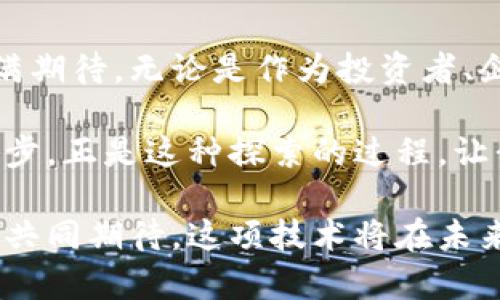   金融大佬如何看待区块链的未来与实用价值 / 
 guanjianci 区块链,金融,数字货币 /guanjianci 

引言：从无到有的创新
区块链，作为一种新兴的技术，仿佛是一位不速之客，悄然步入了我们的生活。起初，我对这个名词感到陌生，甚至有些畏惧。毕竟，金融领域一直被认为是严谨与复杂的代名词，而区块链却在这个领域插上了新翅膀。记得小时候看过的科幻片，里面总是有那些高科技的未来生活，而如今，区块链似乎让这一切逐渐变为现实。

区块链的基本概念
简单来说，区块链是一种去中心化的分布式记账技术。每一个区块就像是一页账本，记录着交易信息，而这些区块通过密码学的方式连接在一起，形成一条链。这种技术最大的亮点在于其不可篡改性和透明性，能够极大地提高数据的安全性和可靠性。

金融大佬的看法
谈到金融大佬，不知道大家是否和我有同样的想法，他们的见解总是如此深邃而富有洞察力。以杰米·戴蒙（Jamie Dimon）为例，他曾在公共场合表达过对比特币的怀疑，但是，值得注意的是，他并没有全盘否定区块链的潜力。金融大佬们普遍认为，区块链技术不单是一种新的融资工具，更是一个可以颠覆传统金融体系的基础设施。

区块链的实用价值
那么，区块链到底有什么实用价值呢？首先，它可以降低交易成本。比方说，在传统金融体系中，跨境支付需要经过多道程序，每一道程序都涉及到费用的支出。而区块链技术可以通过去除中间环节，直接进行点对点的交易，显著降低了成本。
其次，区块链技术提高了交易的透明性。在重大金融事件中，信息的不对称常常导致市场的剧烈波动，而区块链技术的透明性可以在一定程度上缓解这一问题。这样一来，所有交易信息都可以被所有参与者实时查看和验证，减少了信息不对称的机会。

我的个人经历
记得我第一次接触区块链是在大学期间，那时候参加了一次关于数字货币的讲座。讲师用激情四溢的语调讲述区块链的前景，带给我极大的震撼。虽然那时的我对数字货币一无所知，但我对其背后的技术产生了强烈的兴趣。随着时间的推移，我了解到越来越多关于区块链的应用案例，比如供应链管理、身份认证、版权保护等，这些都让我对未来充满了期待。

区块链在全球金融中的趋势
如今，区块链技术已经在全球金融市场逐渐显现出其重要性。金融科技企业纷纷将其应用于实际业务中，期望在竞争日益激烈的市场中获得一席之地。例如，在微众银行的“区块链 供应链金融”项目中，区块链技术的应用有效地提升了资金的流动效率，让中小企业的融资问题得以缓解。

区块链与数字货币的关系
无论是谈论区块链还是数字货币，二者之间的关系是不可或缺的。数字货币的兴起，离不开区块链技术的支持。以比特币为例，正是得益于区块链的技术底层，它才得以在全球范围内流通。不过，区块链的价值并不仅限于数字货币，它在社交、供应链、医疗等领域，同样展现出了强大的潜能。

挑战与未来展望
当然，区块链技术的普及并非一帆风顺。当前，技术的成熟度、政策法规的滞后等问题，都是制约其发展的因素。许多国家对数字货币的监管仍处于探索阶段，这也让区块链的发展面临挑战。但有一点是可以确定的，随着技术的不断发展和政策的逐渐完善，区块链无疑会在未来的金融世界中占据重要地位。

结论：拥抱区块链的未来
当我再次回想起小时候的那些科幻片，发现曾经的梦想正在逐渐实现。作为一种颠覆性技术，区块链的价值越来越被认可，而它在金融领域的未来发展，更是让人充满期待。无论是作为投资者、企业还是普通消费者，我们都应该积极拥抱这种变化，关注区块链在生活中的应用，抓住其中的机遇。

在这个快速变化的时代，唯有不断学习与适应，才能不被时代抛弃。就像我曾经做过的，在每个周末花时间阅读区块链相关的资料，与志同道合的小伙伴讨论，共同进步。正是这种探索的过程，让我更深入地理解了这个神秘而又充满希望的技术。 

总的来说，区块链不仅仅是一次技术革命，更是对我们未来生活的一次深刻影响。在这个过程中，我们每个人都是参与者，能够共同见证和创造区块链的未来。让我们共同期待，这项技术将在未来的金融界，谱写出更加辉煌的篇章。