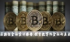 区块链金融实训报告：探索数字化金融的未来