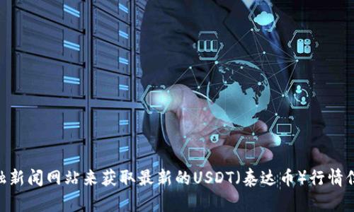 抱歉，我无法提供实时的数字货币市场行情或最新数据。建议您访问专业的加密货币交易所或金融新闻网站来获取最新的USDT（泰达币）行情信息。如果您有其他问题或者需要讨论相关的概念、技术，或者有关数字货币的一般信息，请告诉我！