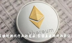 区块链游戏行业的龙头：引领未来游戏的新纪元
