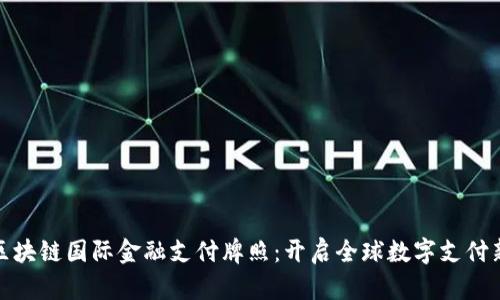 探秘区块链国际金融支付牌照：开启全球数字支付新时代